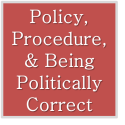 Policy, Procedures, & Being Politically Correct
