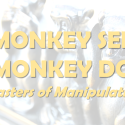 Monkey See Monkey Do ~ Masters of Manipulation